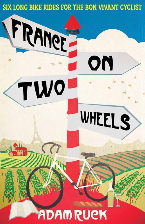 The cover of France On Two Wheels by Adam Ruck: a red and white signpost pointing to France, a bicycle, a baguette and a bottle of wine among the vineyards